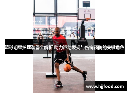 篮球明星护踝装备全解析 助力运动表现与伤病预防的关键角色