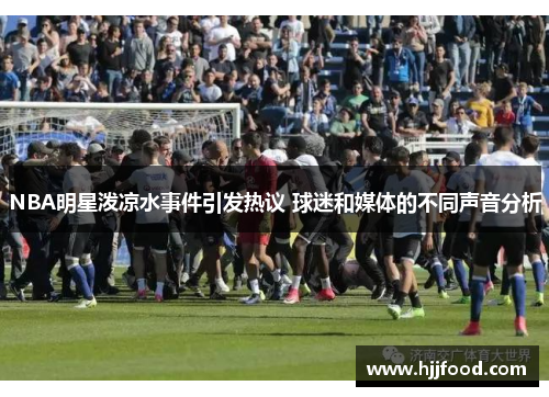 NBA明星泼凉水事件引发热议 球迷和媒体的不同声音分析